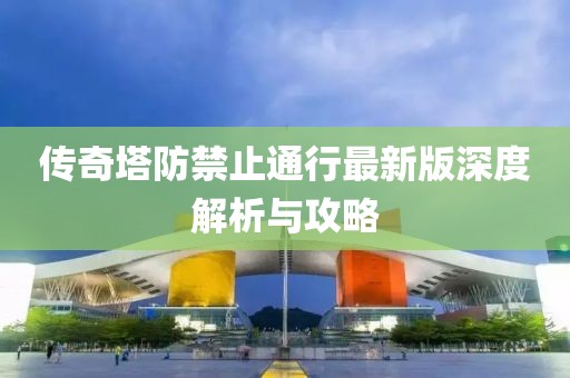 傳奇塔防禁止通行最新版深度解析與攻略