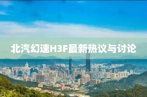 北汽幻速H3F最新熱議與討論