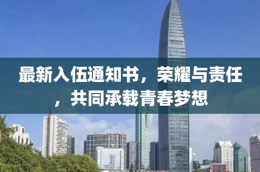 最新入伍通知書，榮耀與責(zé)任，共同承載青春夢想