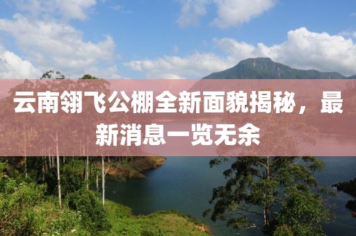 云南翎飛公棚全新面貌揭秘，最新消息一覽無余