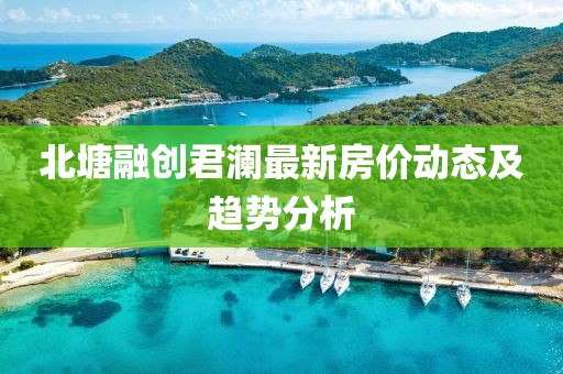 北塘融創(chuàng)君瀾最新房?jī)r(jià)動(dòng)態(tài)及趨勢(shì)分析