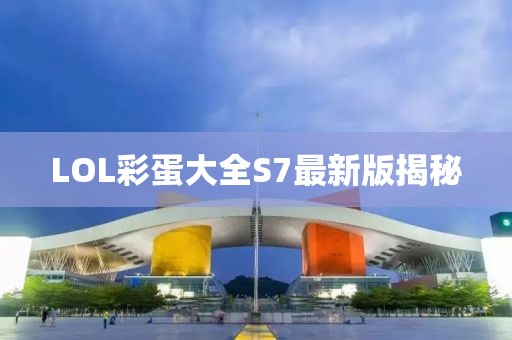 LOL彩蛋大全S7最新版揭秘