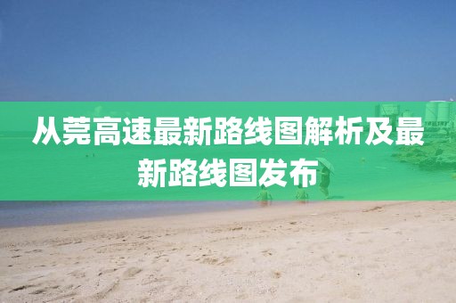 從莞高速最新路線圖解析及最新路線圖發(fā)布