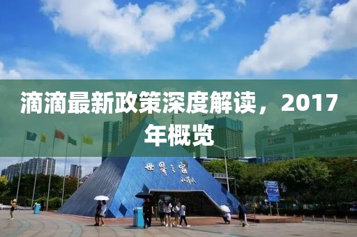 滴滴最新政策深度解讀，2017年概覽