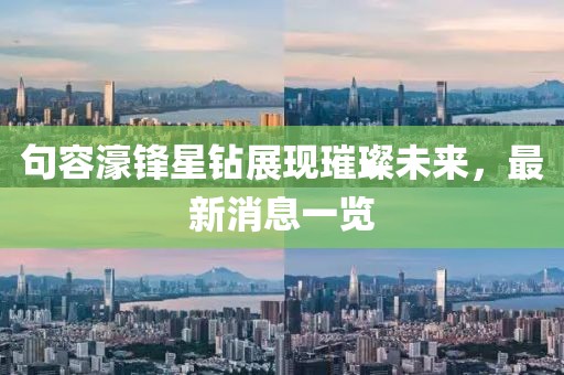 句容濠鋒星鉆展現(xiàn)璀璨未來，最新消息一覽