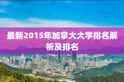 最新2015年加拿大大學(xué)排名解析及排名