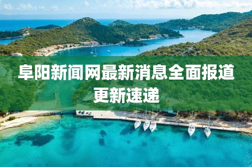 阜陽新聞網(wǎng)最新消息全面報道更新速遞