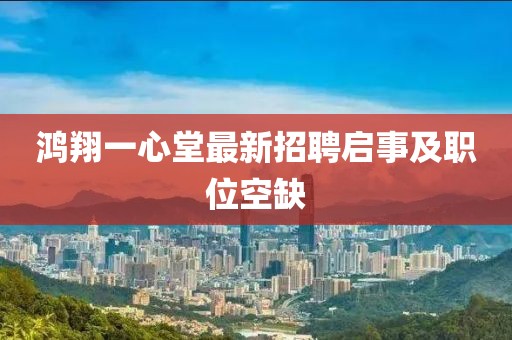鴻翔一心堂最新招聘啟事及職位空缺