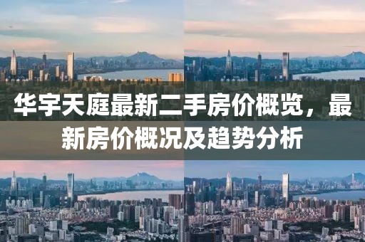 華宇天庭最新二手房?jī)r(jià)概覽，最新房?jī)r(jià)概況及趨勢(shì)分析