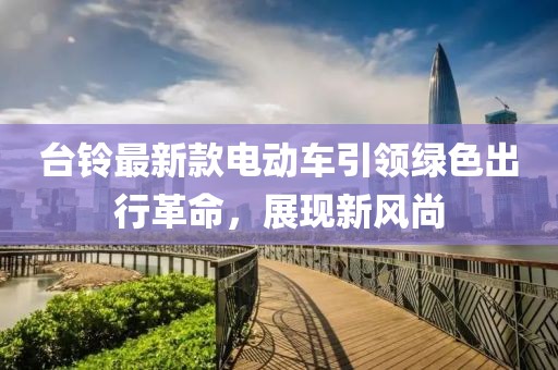 臺(tái)鈴最新款電動(dòng)車(chē)引領(lǐng)綠色出行革命，展現(xiàn)新風(fēng)尚