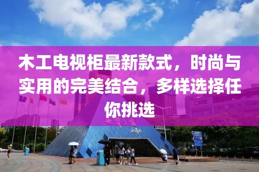 木工電視柜最新款式，時(shí)尚與實(shí)用的完美結(jié)合，多樣選擇任你挑選