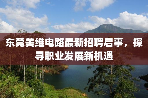 東莞美維電路最新招聘啟事，探尋職業(yè)發(fā)展新機(jī)遇