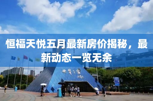 恒福天悅五月最新房價揭秘，最新動態(tài)一覽無余