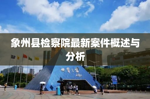 象州縣檢察院最新案件概述與分析