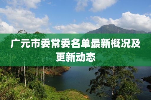 廣元市委常委名單最新概況及更新動(dòng)態(tài)