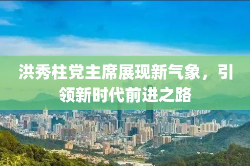 洪秀柱黨主席展現新氣象，引領新時代前進之路