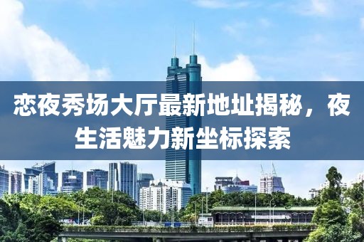戀夜秀場大廳最新地址揭秘，夜生活魅力新坐標(biāo)探索