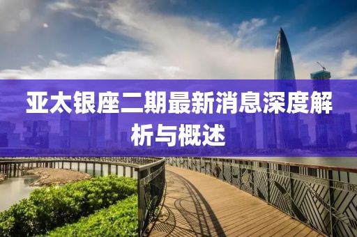 亞太銀座二期最新消息深度解析與概述