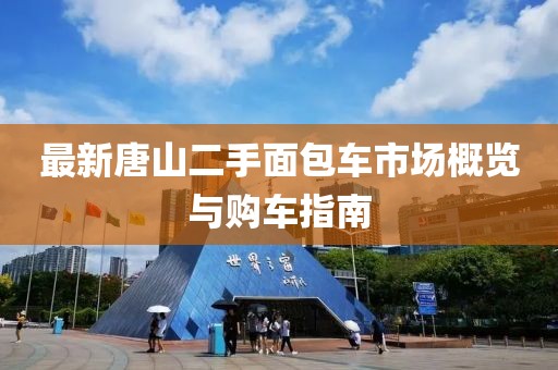 最新唐山二手面包車(chē)市場(chǎng)概覽與購(gòu)車(chē)指南