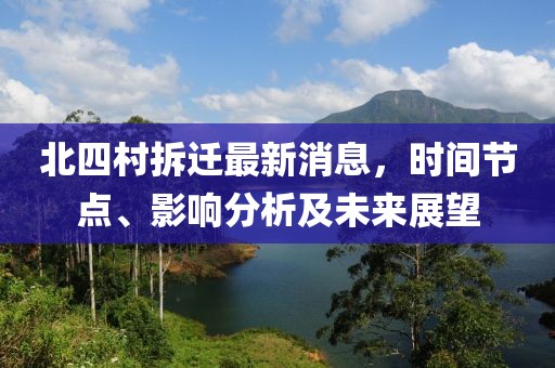 北四村拆遷最新消息，時間節(jié)點、影響分析及未來展望
