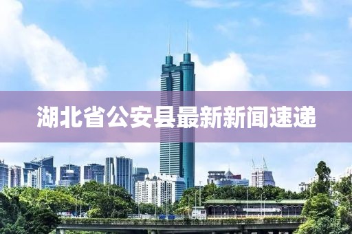 湖北省公安縣最新新聞速遞
