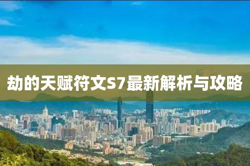 劫的天賦符文S7最新解析與攻略