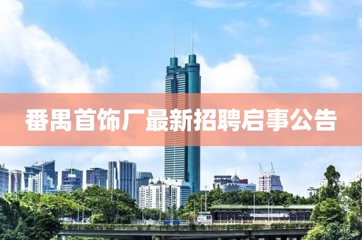 番禺首飾廠最新招聘啟事公告