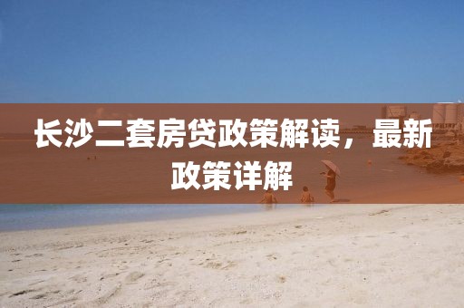 長沙二套房貸政策解讀，最新政策詳解