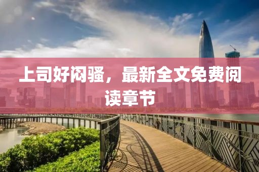 上司好悶騷，最新全文免費(fèi)閱讀章節(jié)