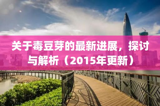 關(guān)于毒豆芽的最新進(jìn)展，探討與解析（2015年更新）
