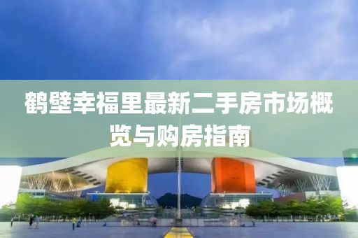 鶴壁幸福里最新二手房市場概覽與購房指南