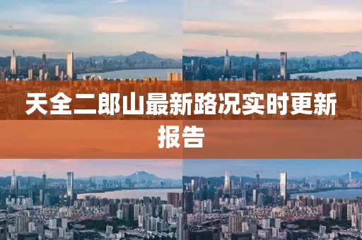 天全二郎山最新路況實(shí)時(shí)更新報(bào)告