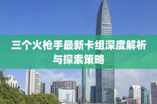 三個(gè)火槍手最新卡組深度解析與探索策略