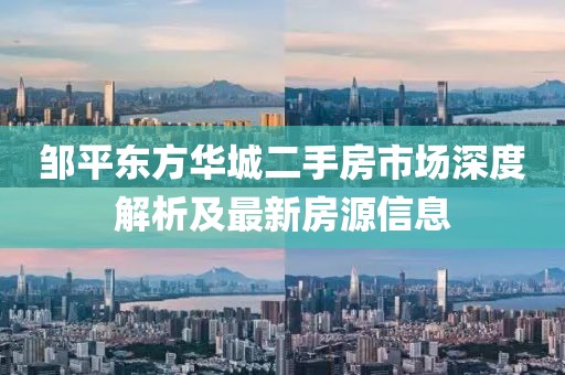鄒平東方華城二手房市場深度解析及最新房源信息