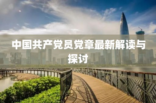 中國共產(chǎn)黨員黨章最新解讀與探討
