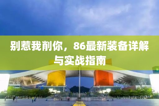 別惹我削你，86最新裝備詳解與實(shí)戰(zhàn)指南