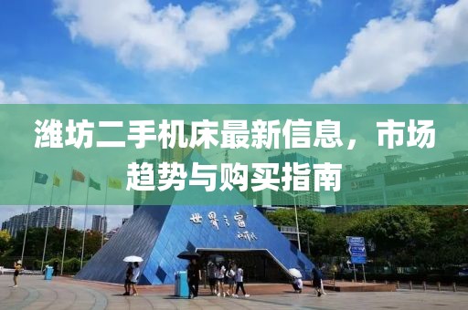 濰坊二手機(jī)床最新信息，市場(chǎng)趨勢(shì)與購(gòu)買指南