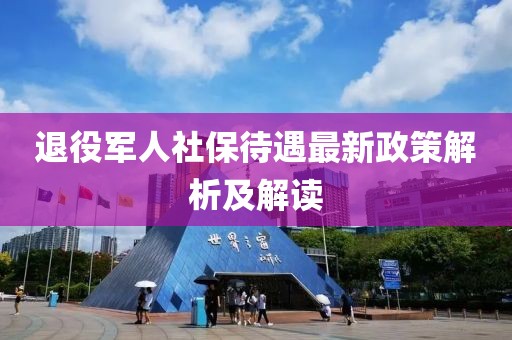 退役軍人社保待遇最新政策解析及解讀