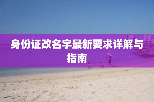 身份證改名字最新要求詳解與指南