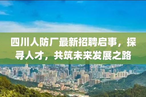 四川人防廠最新招聘啟事，探尋人才，共筑未來發(fā)展之路