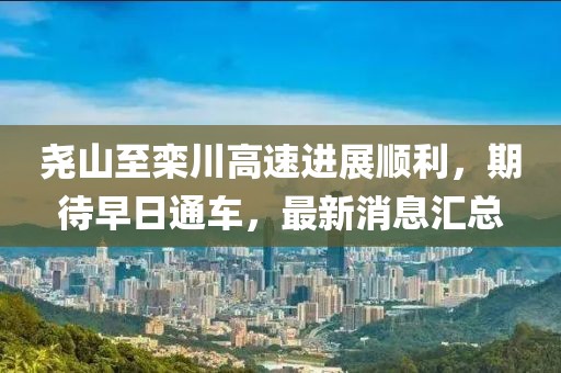 堯山至欒川高速進展順利，期待早日通車，最新消息匯總