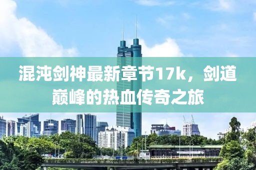 混沌劍神最新章節(jié)17k，劍道巔峰的熱血傳奇之旅
