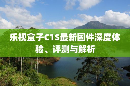 樂(lè)視盒子C1S最新固件深度體驗(yàn)、評(píng)測(cè)與解析