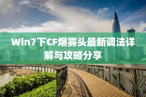 Win7下CF煙霧頭最新調(diào)法詳解與攻略分享
