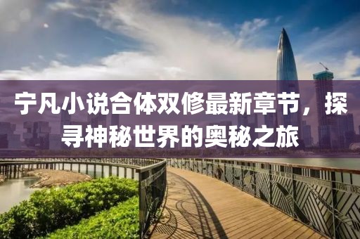 寧凡小說合體雙修最新章節(jié)，探尋神秘世界的奧秘之旅