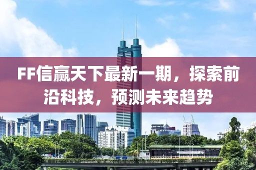 FF信贏天下最新一期，探索前沿科技，預(yù)測(cè)未來(lái)趨勢(shì)