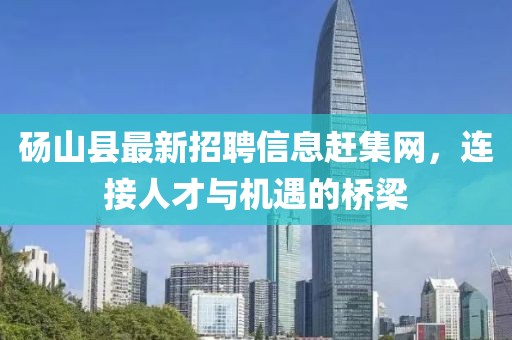 碭山縣最新招聘信息趕集網(wǎng)，連接人才與機(jī)遇的橋梁