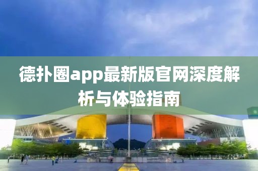 德?lián)淙pp最新版官網(wǎng)深度解析與體驗指南