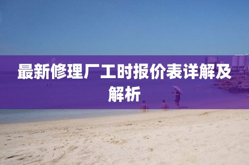 最新修理廠工時(shí)報(bào)價(jià)表詳解及解析