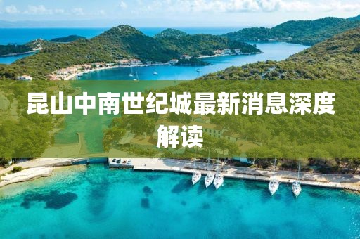 昆山中南世紀(jì)城最新消息深度解讀
